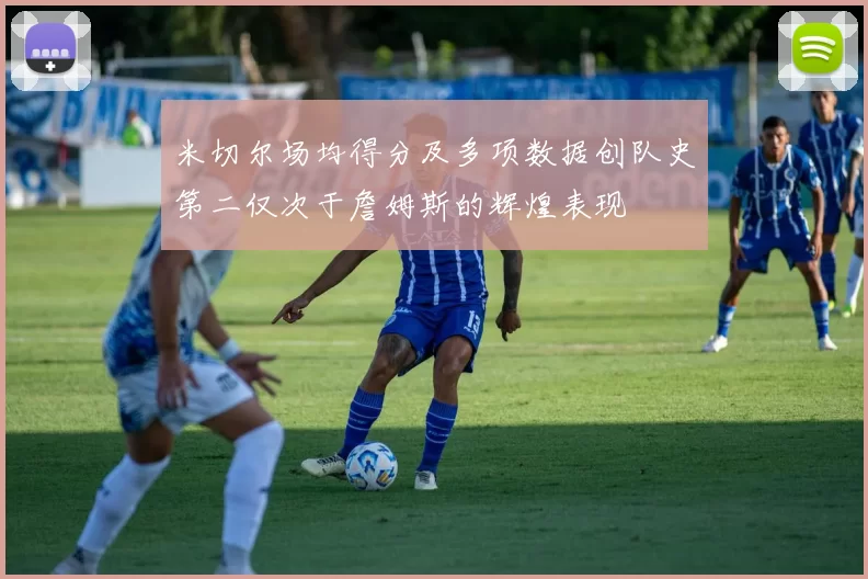 米切尔场均得分及多项数据创队史第二仅次于詹姆斯的辉煌表现
