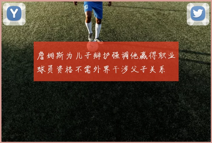 詹姆斯为儿子辩护强调他赢得职业球员资格不需外界干涉父子关系