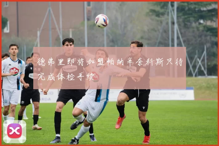 德弗里即将加盟帕纳辛奈科斯只待完成体检手续