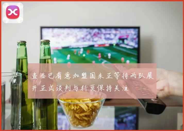 查洛巴有意加盟国米正等待两队展开正式谈判与科莫保持关注