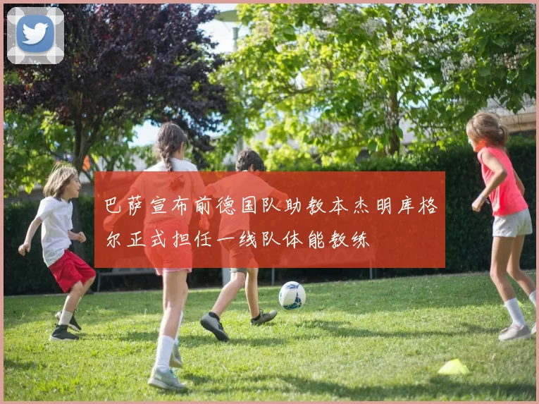 巴萨宣布前德国队助教本杰明库格尔正式担任一线队体能教练