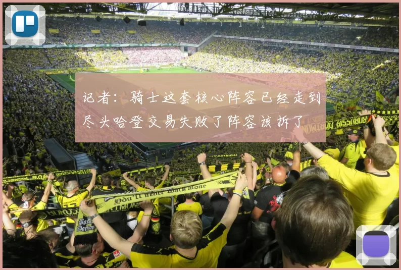 记者：骑士这套核心阵容已经走到尽头哈登交易失败了阵容该拆了